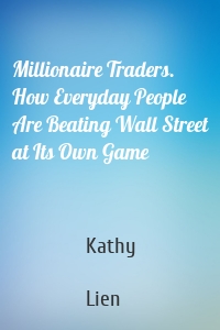 Millionaire Traders. How Everyday People Are Beating Wall Street at Its Own Game