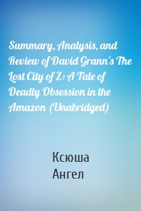 Summary, Analysis, and Review of David Grann's The Lost City of Z: A Tale of Deadly Obsession in the Amazon (Unabridged)