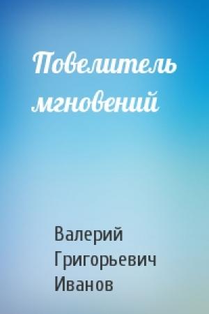 Обложка книги «Повелитель мгновений» — Валерий Григорьевич Иванов