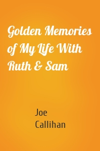 Golden Memories of My Life With Ruth & Sam