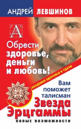 Обложка книги «Обрести здоровье, деньги и любовь! Вам поможет талисман Звезда Эрцгаммы» — Андрей Левшинов