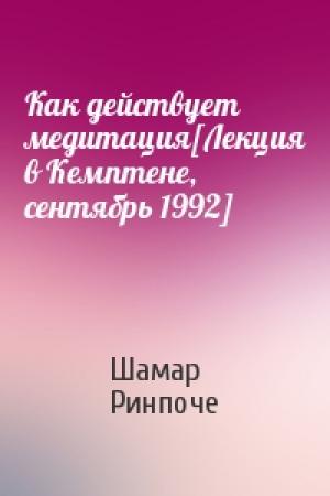 Обложка книги «Как действует медитация[Лекция в Кемптене, сентябрь 1992]» — Шамар Ринпоче
