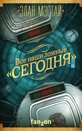 Обложка книги «Все наши ложные «сегодня»» — Элан Мэстай