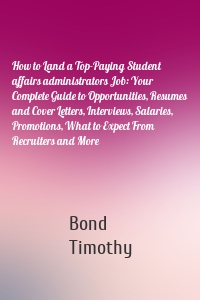 How to Land a Top-Paying Student affairs administrators Job: Your Complete Guide to Opportunities, Resumes and Cover Letters, Interviews, Salaries, Promotions, What to Expect From Recruiters and More