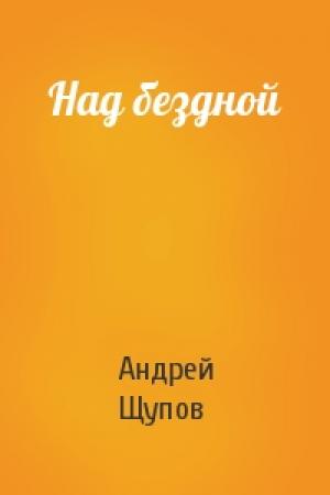 Обложка книги «Над бездной» — Андрей Щупов