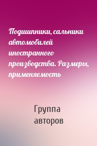 Подшипники, сальники автомобилей иностранного производства. Размеры, применяемость