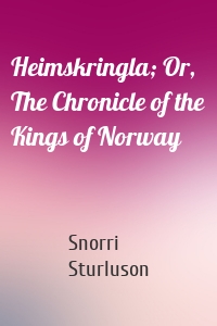 Heimskringla; Or, The Chronicle of the Kings of Norway