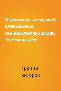 Педагогика с методикой преподавания специальных дисциплин. Учебное пособие