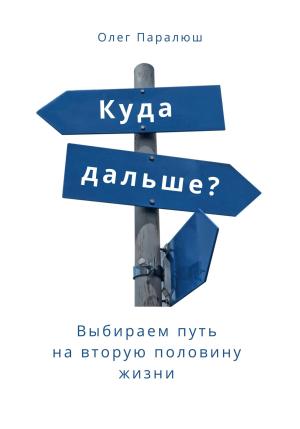 Обложка книги «Куда дальше? Выбираем путь на вторую половину жизни» — Олег Паралюш