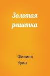 Филипп Эриа - Золотая решетка