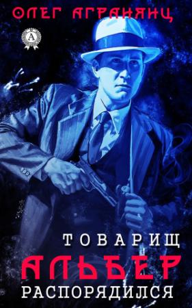 Обложка книги «Товарищ Альбер распорядился» — Олег Агранянц