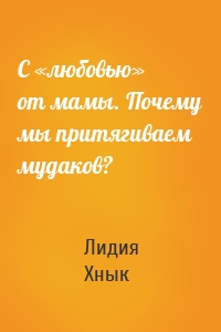 С «любовью» от мамы. Почему мы притягиваем мудаков?