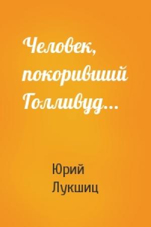 Обложка книги «Человек, покоривший Голливуд...» — Юрий Лукшиц