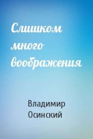 Обложка книги «Слишком много воображения» — Владимир Осинский