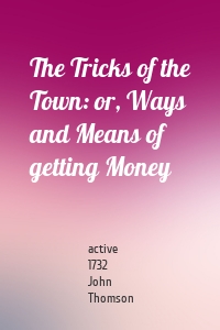 The Tricks of the Town: or, Ways and Means of getting Money