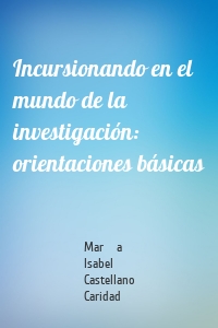 Incursionando en el mundo de la investigación: orientaciones básicas