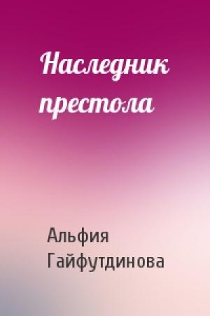 Обложка книги «Наследник престола» — Альфия Гайфутдинова