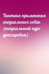  - Тактика применения специальных собак (специальный курс дрессировки)