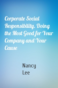 Corporate Social Responsibility. Doing the Most Good for Your Company and Your Cause