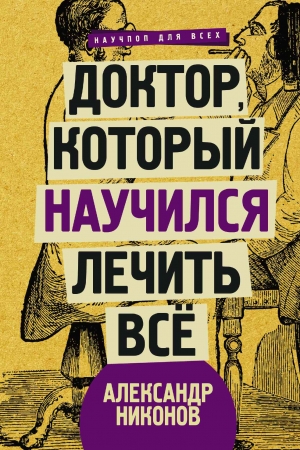 Обложка книги «Доктор, который научился лечить все. Беседы о сверхновой медицине» — Александр Никонов