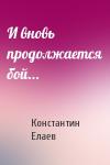Константин Иванович Елаев - И вновь продолжается бой...