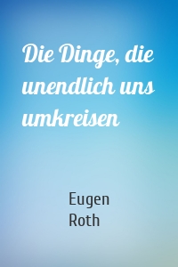 Die Dinge, die unendlich uns umkreisen