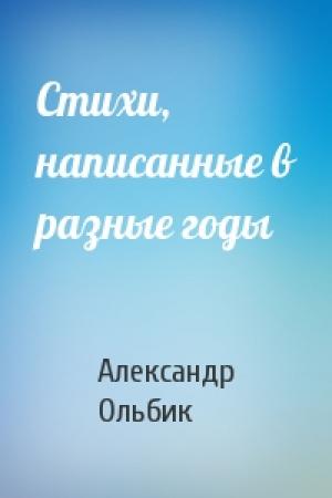 Обложка книги «Стихи, написанные в разные годы» — Александр Ольбик