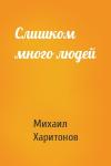 Михаил Харитонов - Слишком много людей