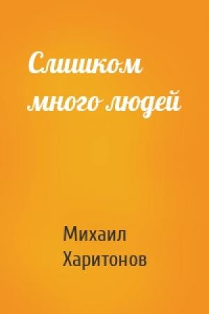 Обложка книги «Слишком много людей» — Михаил Харитонов