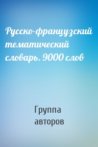 Русско-французский тематический словарь. 9000 слов