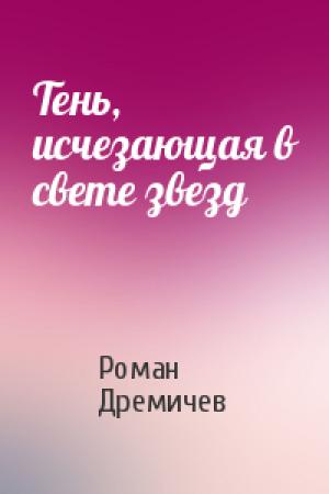 Обложка книги «Тень, исчезающая в свете звезд» — Роман Дремичев