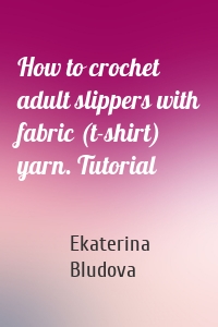 How to crochet adult slippers with fabric (t-shirt) yarn. Tutorial