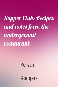 Supper Club: Recipes and notes from the underground restaurant