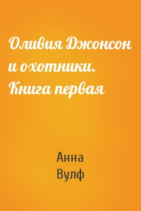 Оливия Джонсон и охотники. Книга первая