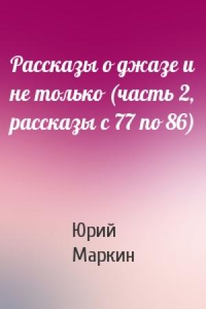 Обложка книги «Рассказы о джазе и не только (часть 2, рассказы с 77 по 86)» — Юрий Маркин