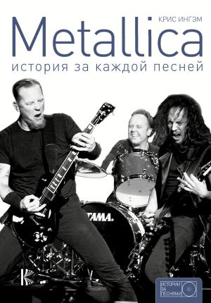 Обложка книги «Metallica. История за каждой песней» — Крис Ингэм
