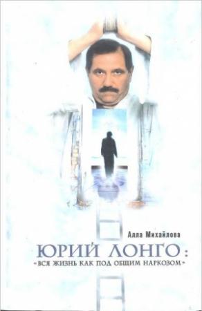 Обложка книги «Юрий Лонго: «Вся жизнь как под общим наркозом»» — Алла Михайлова