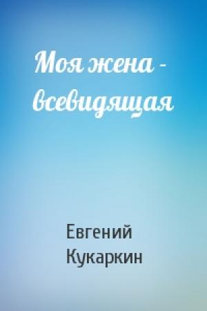 Обложка книги «Моя жена - всевидящая» — Евгений Кукаркин
