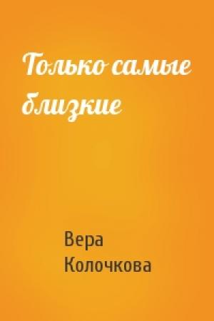 Обложка книги «Только самые близкие» — Вера Колочкова