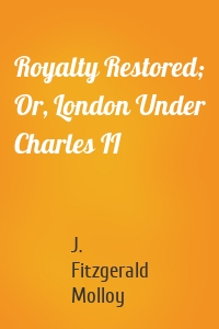 Royalty Restored; Or, London Under Charles II