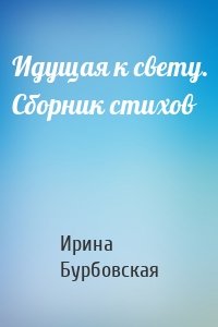 Идущая к свету. Сборник стихов