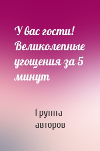 У вас гости! Великолепные угощения за 5 минут