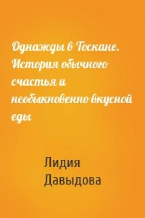 Обложка книги «Однажды в Тоскане. История обычного счастья и необыкновенно вкусной еды» — Лидия Давыдова
