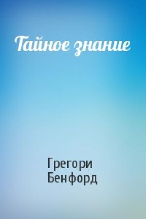 Обложка книги «Тайное знание» — Грегори Бенфорд