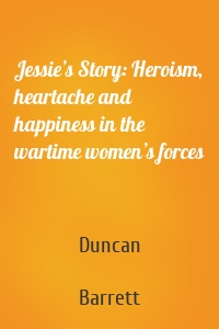 Jessie’s Story: Heroism, heartache and happiness in the wartime women’s forces