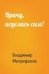 Владимир Митрофанов - Врачу, исцелись сам!