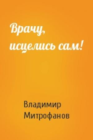 Обложка книги «Врачу, исцелись сам!» — Владимир Митрофанов