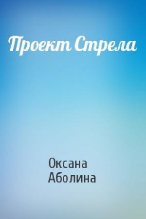 Обложка книги «Проект Стрела» — Оксана Аболина
