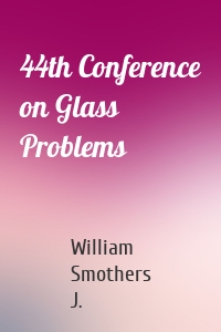 44th Conference on Glass Problems