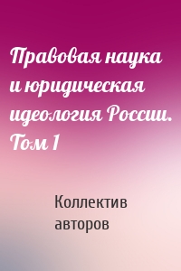 Правовая наука и юридическая идеология России. Том 1